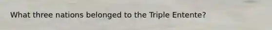 What three nations belonged to the Triple Entente?