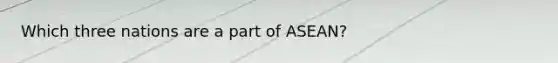 Which three nations are a part of ASEAN?