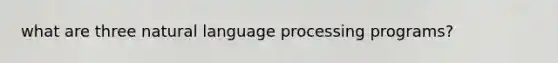 what are three natural language processing programs?
