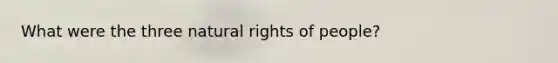 What were the three natural rights of people?