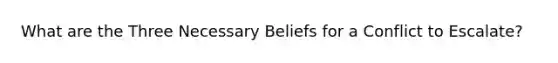 What are the Three Necessary Beliefs for a Conflict to Escalate?