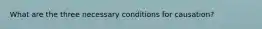 What are the three necessary conditions for causation?