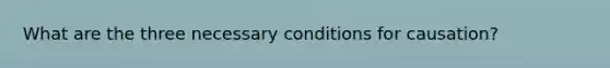 What are the three necessary conditions for causation?