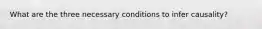 What are the three necessary conditions to infer causality?