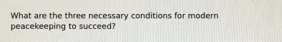 What are the three necessary conditions for modern peacekeeping to succeed?