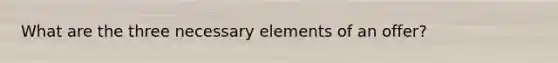 What are the three necessary elements of an offer?