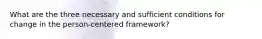 What are the three necessary and sufficient conditions for change in the person-centered framework?