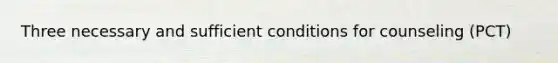 Three necessary and sufficient conditions for counseling (PCT)