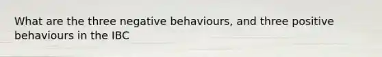 What are the three negative behaviours, and three positive behaviours in the IBC