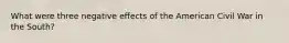 What were three negative effects of the American Civil War in the South?