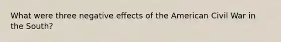 What were three negative effects of the American Civil War in the South?