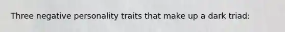 Three negative personality traits that make up a dark triad: