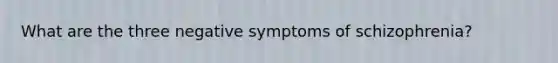 What are the three negative symptoms of schizophrenia?