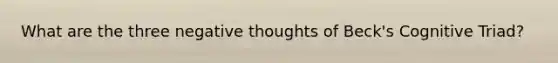 What are the three negative thoughts of Beck's Cognitive Triad?