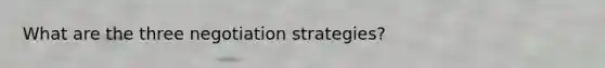 What are the three negotiation strategies?