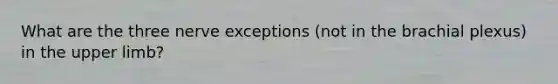 What are the three nerve exceptions (not in the brachial plexus) in the <a href='https://www.questionai.com/knowledge/kJyXBSF4I2-upper-limb' class='anchor-knowledge'>upper limb</a>?