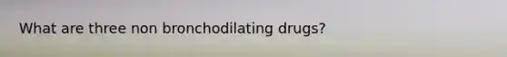 What are three non bronchodilating drugs?