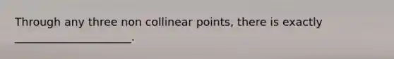 Through any three non collinear points, there is exactly _____________________.