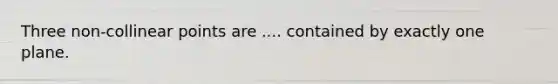 Three non-collinear points are .... contained by exactly one plane.