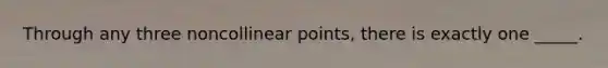 Through any three noncollinear points, there is exactly one _____.