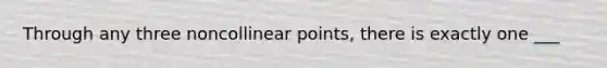 Through any three noncollinear points, there is exactly one ___