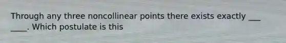 Through any three noncollinear points there exists exactly ___ ____. Which postulate is this