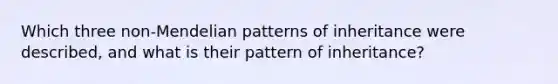 Which three non-Mendelian patterns of inheritance were described, and what is their pattern of inheritance?