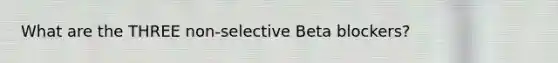 What are the THREE non-selective Beta blockers?