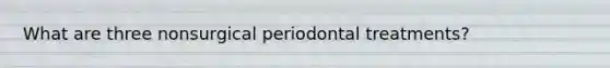 What are three nonsurgical periodontal treatments?