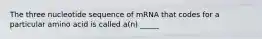 The three nucleotide sequence of mRNA that codes for a particular amino acid is called a(n) _____