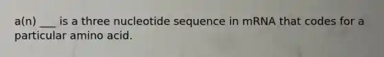 a(n) ___ is a three nucleotide sequence in mRNA that codes for a particular amino acid.