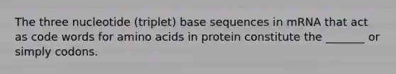 The three nucleotide (triplet) base sequences in mRNA that act as code words for amino acids in protein constitute the _______ or simply codons.