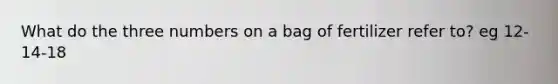 What do the three numbers on a bag of fertilizer refer to? eg 12-14-18