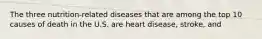 The three nutrition-related diseases that are among the top 10 causes of death in the U.S. are heart disease, stroke, and