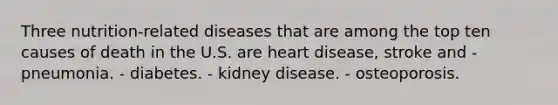 Three nutrition-related diseases that are among the top ten causes of death in the U.S. are heart disease, stroke and - pneumonia. - diabetes. - kidney disease. - osteoporosis.