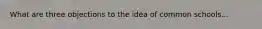 What are three objections to the idea of common schools...