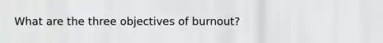 What are the three objectives of burnout?