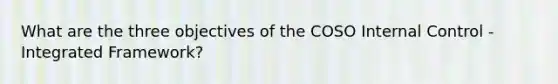 What are the three objectives of the COSO Internal Control - Integrated Framework?