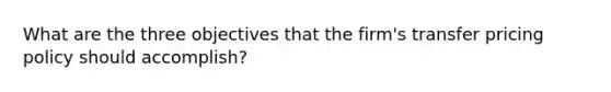 What are the three objectives that the firm's transfer pricing policy should accomplish?