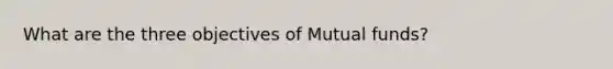 What are the three objectives of Mutual funds?