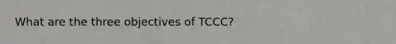 What are the three objectives of TCCC?