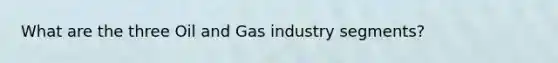 What are the three Oil and Gas industry segments?