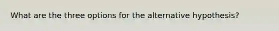 What are the three options for the alternative hypothesis?