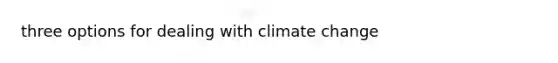 three options for dealing with climate change