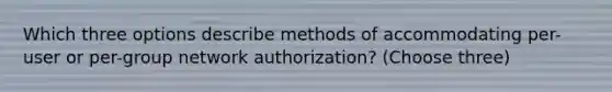 Which three options describe methods of accommodating per-user or per-group network authorization? (Choose three)