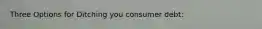Three Options for Ditching you consumer debt: