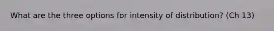 What are the three options for intensity of distribution? (Ch 13)