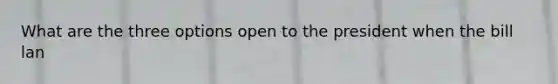 What are the three options open to the president when the bill lan