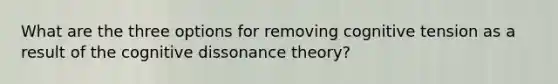 What are the three options for removing cognitive tension as a result of the cognitive dissonance theory?