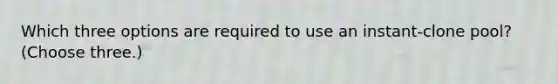 Which three options are required to use an instant-clone pool?(Choose three.)